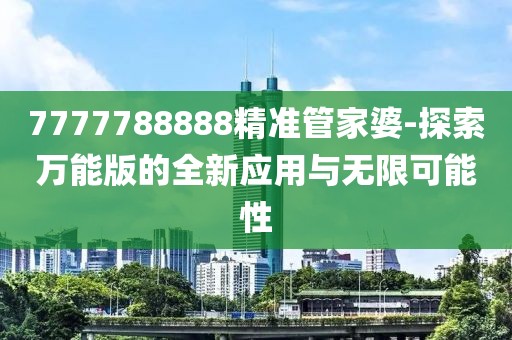 7777788888精准管家婆-探索万能版的全新应用与无限可能性