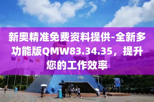 新奥精准免费资料提供-全新多功能版QMW83.34.35，提升您的工作效率