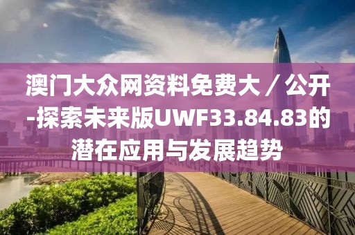 澳门大众网资料免费大／公开-探索未来版UWF33.84.83的潜在应用与发展趋势