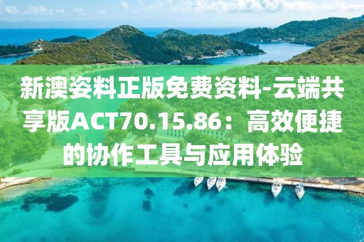 新澳姿料正版免费资料-云端共享版ACT70.15.86：高效便捷的协作工具与应用体验