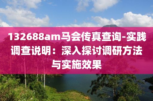 132688am马会传真查询-实践调查说明：深入探讨调研方法与实施效果