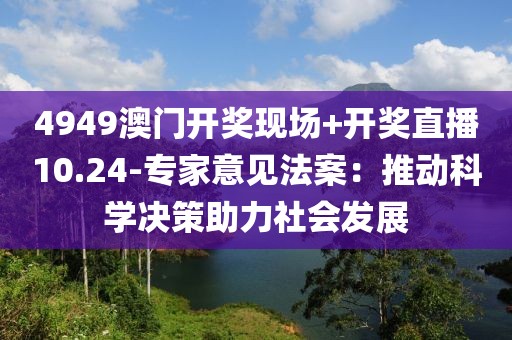 4949澳门开奖现场+开奖直播10.24-专家意见法案：推动科学决策助力社会发展