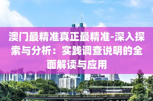 澳门最精准真正最精准-深入探索与分析：实践调查说明的全面解读与应用