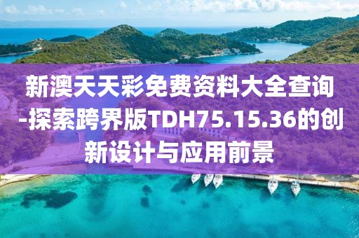 新澳天天彩免费资料大全查询-探索跨界版TDH75.15.36的创新设计与应用前景