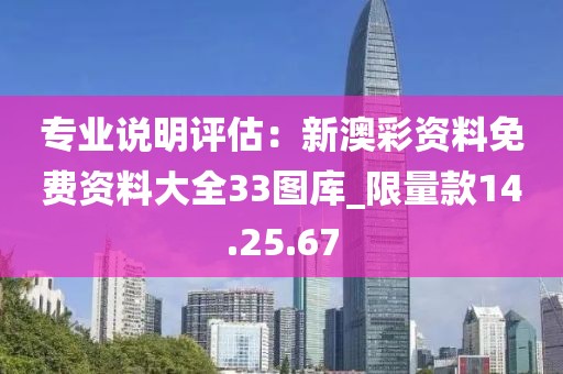 专业说明评估：新澳彩资料免费资料大全33图库_限量款14.25.67