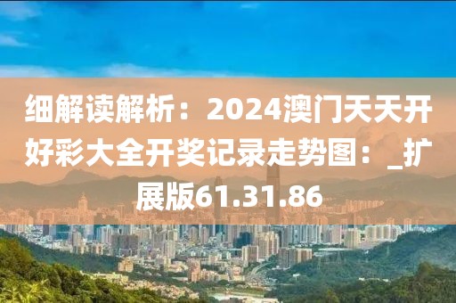 细解读解析：2024澳门天天开好彩大全开奖记录走势图：_扩展版61.31.86