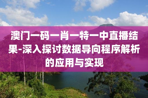 澳门一码一肖一特一中直播结果-深入探讨数据导向程序解析的应用与实现