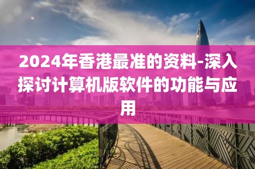 2024年香港最准的资料-深入探讨计算机版软件的功能与应用