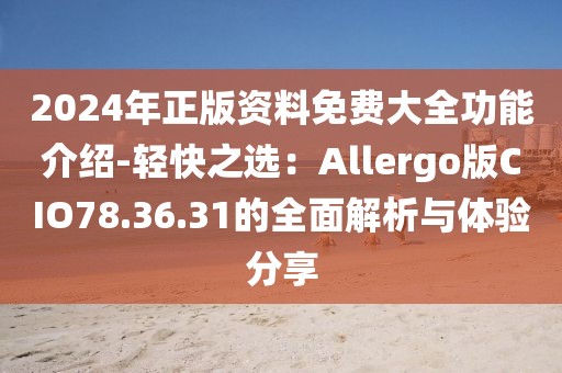 2024年正版资料免费大全功能介绍-轻快之选：Allergo版CIO78.36.31的全面解析与体验分享