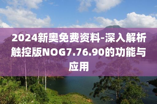 2024新奥免费资料-深入解析触控版NOG7.76.90的功能与应用