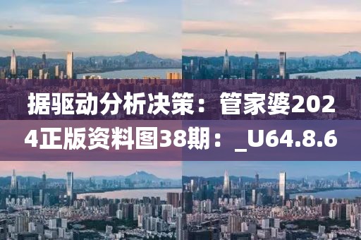 据驱动分析决策：管家婆2024正版资料图38期：_U64.8.60