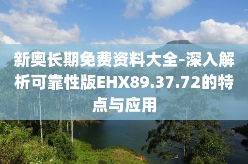 新奥长期免费资料大全-深入解析可靠性版EHX89.37.72的特点与应用