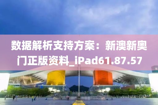 数据解析支持方案：新澳新奥门正版资料_iPad61.87.57