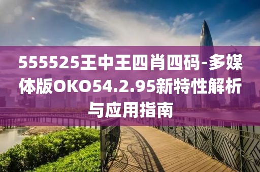 555525王中王四肖四码-多媒体版OKO54.2.95新特性解析与应用指南