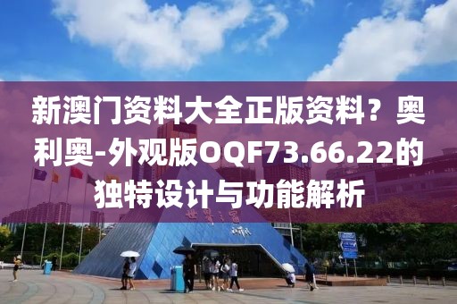 新澳门资料大全正版资料？奥利奥-外观版OQF73.66.22的独特设计与功能解析