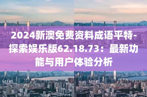 2024新澳免费资料成语平特-探索娱乐版62.18.73：最新功能与用户体验分析