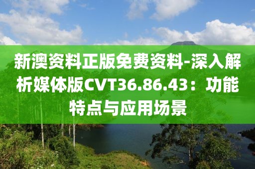 新澳资料正版免费资料-深入解析媒体版CVT36.86.43：功能特点与应用场景