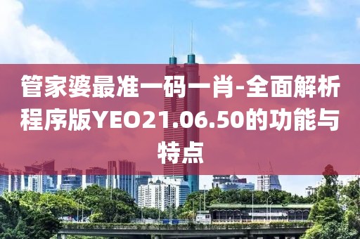 管家婆最准一码一肖-全面解析程序版YEO21.06.50的功能与特点