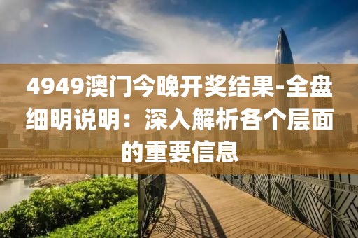 4949澳门今晚开奖结果-全盘细明说明：深入解析各个层面的重要信息