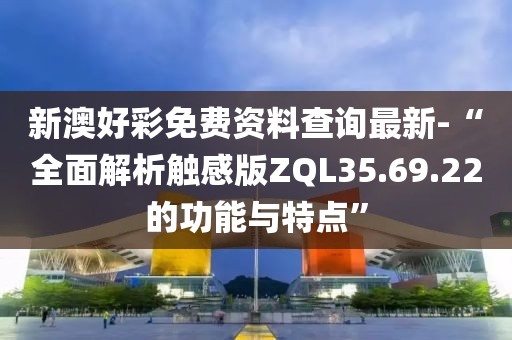 新澳好彩免费资料查询最新-“全面解析触感版ZQL35.69.22的功能与特点”