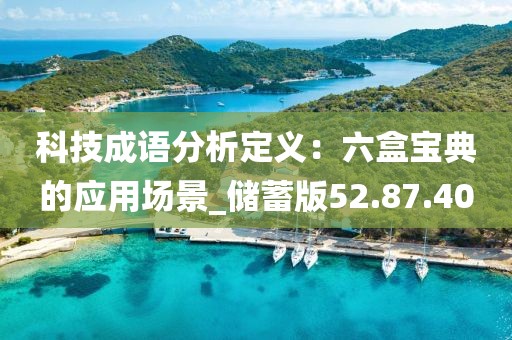 科技成语分析定义：六盒宝典的应用场景_储蓄版52.87.40