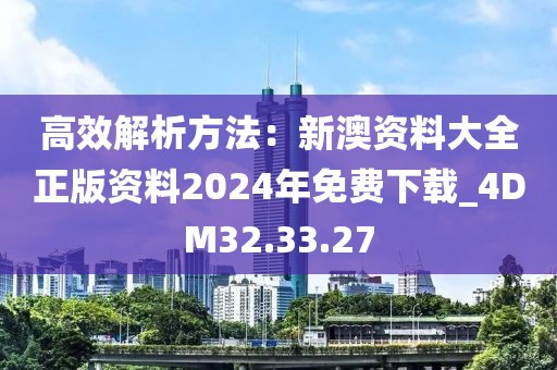 高效解析方法：新澳资料大全正版资料2024年免费下载_4DM32.33.27