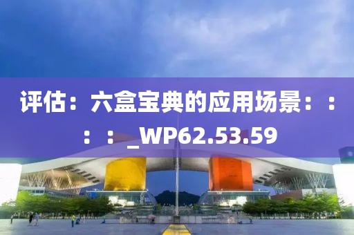 评估：六盒宝典的应用场景：：：：_WP62.53.59