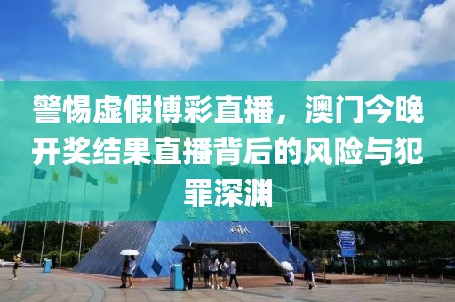 警惕虚假博彩直播，澳门今晚开奖结果直播背后的风险与犯罪深渊