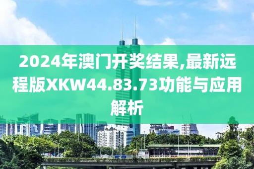 2024年澳门开奖结果,最新远程版XKW44.83.73功能与应用解析