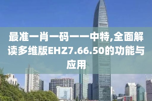 最准一肖一码一一中特,全面解读多维版EHZ7.66.50的功能与应用