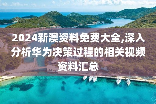 2024新澳资料免费大全,深入分析华为决策过程的相关视频资料汇总