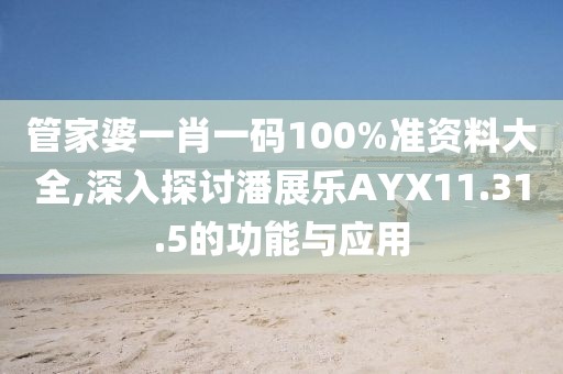 管家婆一肖一码100%准资料大全,深入探讨潘展乐AYX11.31.5的功能与应用