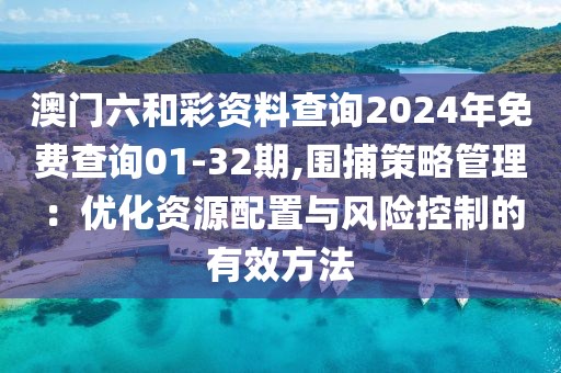 澳门六和彩资料查询2024年免费查询01-32期,围捕策略管理：优化资源配置与风险控制的有效方法