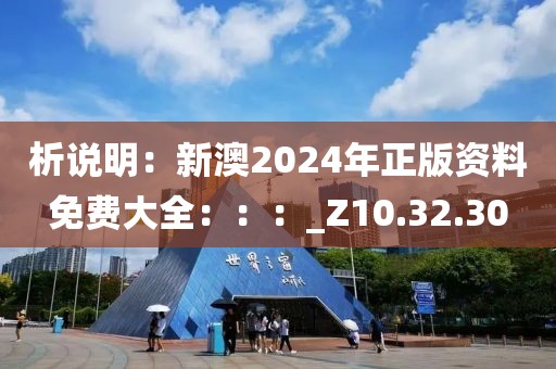 析说明：新澳2024年正版资料免费大全：：：_Z10.32.30