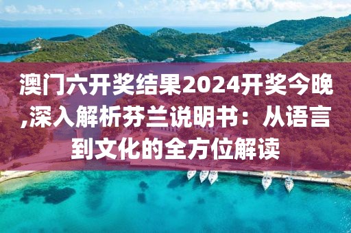 澳门六开奖结果2024开奖今晚,深入解析芬兰说明书：从语言到文化的全方位解读