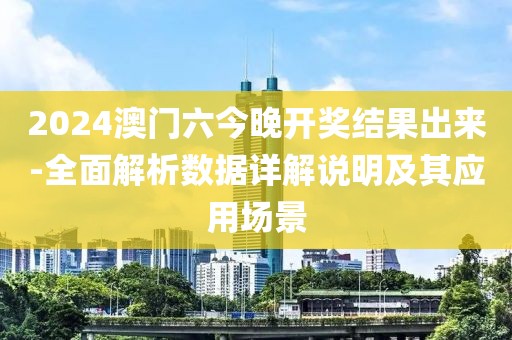 2024澳门六今晚开奖结果出来-全面解析数据详解说明及其应用场景