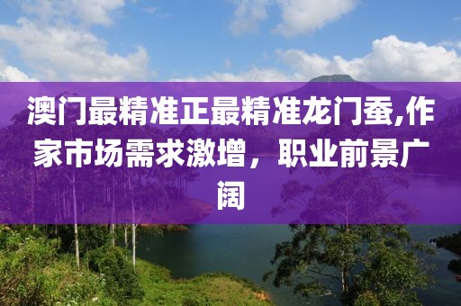 澳门最精准正最精准龙门蚕,作家市场需求激增，职业前景广阔