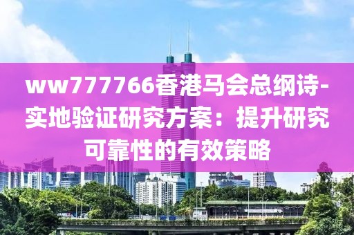 ww777766香港马会总纲诗-实地验证研究方案：提升研究可靠性的有效策略