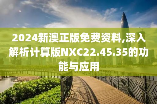 2024新澳正版免费资料,深入解析计算版NXC22.45.35的功能与应用