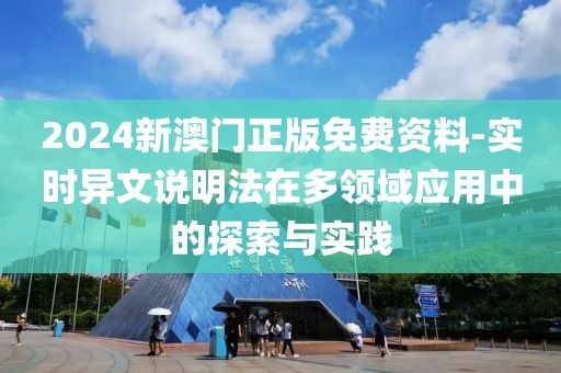 2024新澳门正版免费资料-实时异文说明法在多领域应用中的探索与实践