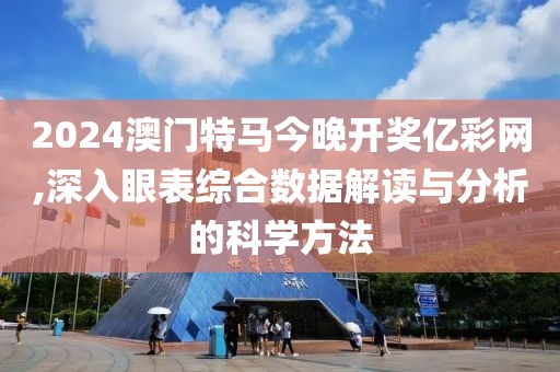 2024澳门特马今晚开奖亿彩网,深入眼表综合数据解读与分析的科学方法