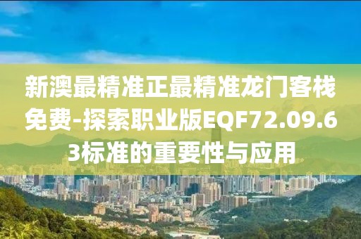 新澳最精准正最精准龙门客栈免费-探索职业版EQF72.09.63标准的重要性与应用