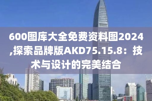 600图库大全免费资料图2024,探索品牌版AKD75.15.8：技术与设计的完美结合