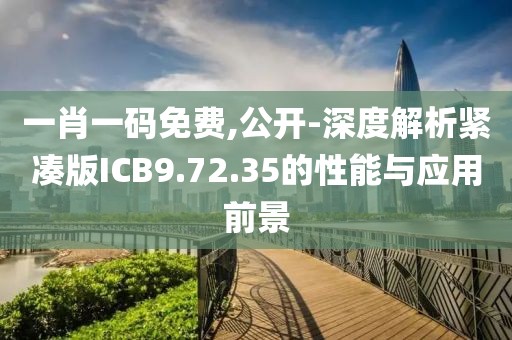 一肖一码免费,公开-深度解析紧凑版ICB9.72.35的性能与应用前景