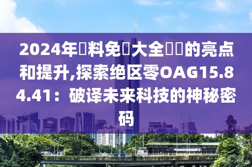 2024年資料免費大全優勢的亮点和提升,探索绝区零OAG15.84.41：破译未来科技的神秘密码