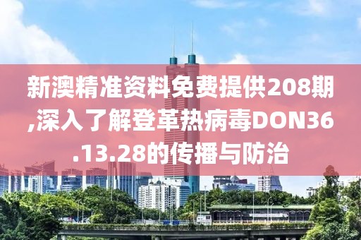 新澳精准资料免费提供208期,深入了解登革热病毒DON36.13.28的传播与防治