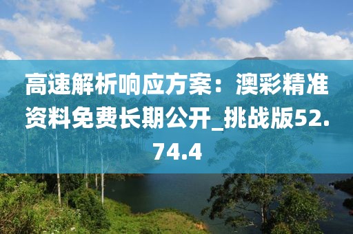 高速解析响应方案：澳彩精准资料免费长期公开_挑战版52.74.4