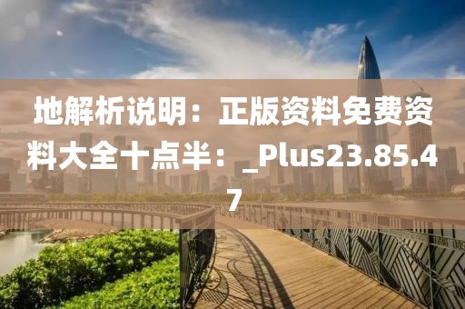 地解析说明：正版资料免费资料大全十点半：_Plus23.85.47