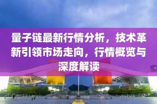 量子链最新行情分析，技术革新引领市场走向，行情概览与深度解读