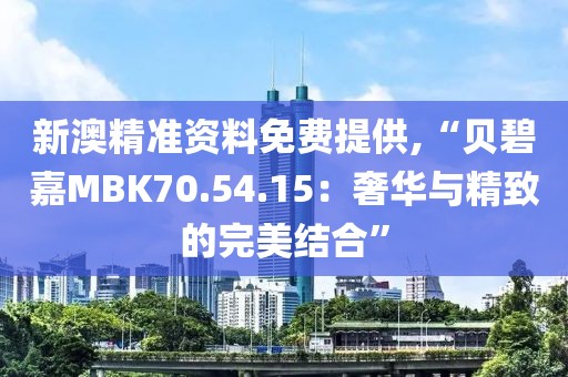 新澳精准资料免费提供,“贝碧嘉MBK70.54.15：奢华与精致的完美结合”